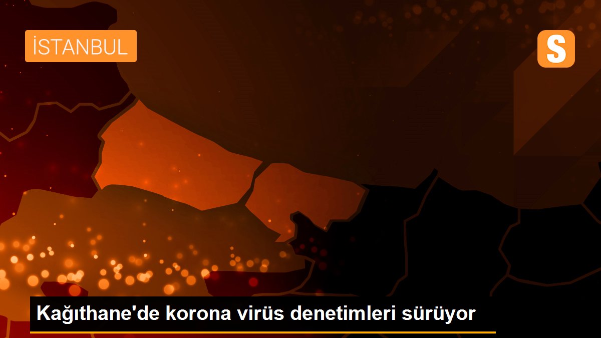 Kağıthane’de korona virüs denetimleri sürüyor