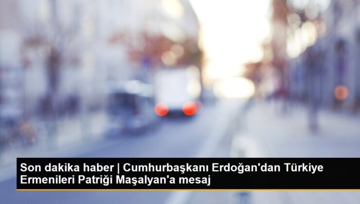 Son dakika haber | Cumhurbaşkanı Erdoğan’dan Türkiye Ermenileri Patriği Maşalyan’a mesaj