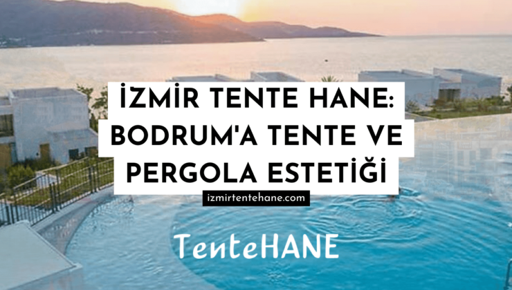 İzmir Tente Hane: Bodrum’a Tente ve Pergola Estetiği