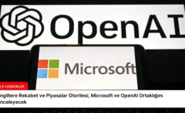 İngiltere Rekabet ve Piyasalar Otoritesi, Microsoft ve OpenAI Ortaklığını İnceleyecek