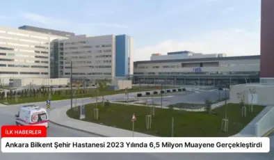 Ankara Bilkent Şehir Hastanesi 2023 Yılında 6,5 Milyon Muayene Gerçekleştirdi