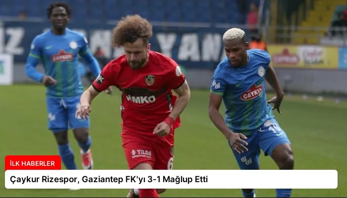 Çaykur Rizespor, Gaziantep FK’yı 3-1 Mağlup Etti