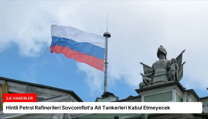 Hintli Petrol Rafinerileri Sovcomflot’a Ait Tankerleri Kabul Etmeyecek