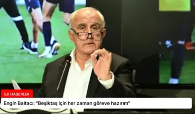 Engin Baltacı: “Beşiktaş için her zaman göreve hazırım”