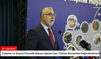 Çalışma ve Sosyal Güvenlik Bakanı Işıkhan’dan Türkiye Ekonomisi Değerlendirmesi