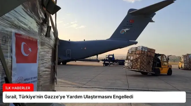 İsrail, Türkiye’nin Gazze’ye Yardım Ulaştırmasını Engelledi