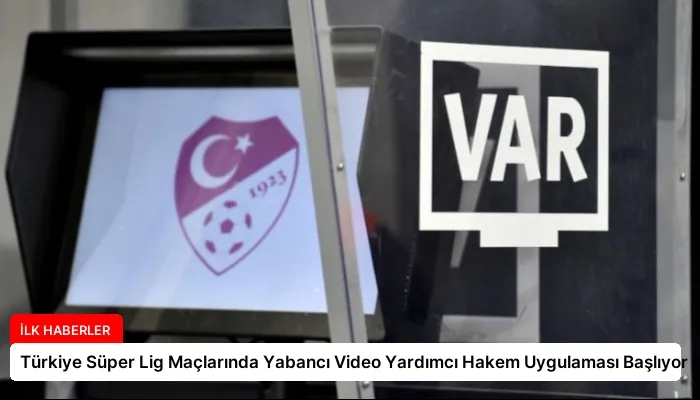 Türkiye Süper Lig Maçlarında Yabancı Video Yardımcı Hakem Uygulaması Başlıyor