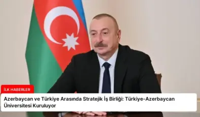 Azerbaycan ve Türkiye Arasında Stratejik İş Birliği: Türkiye-Azerbaycan Üniversitesi Kuruluyor