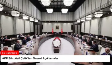 AKP Sözcüsü Çelik’ten Önemli Açıklamalar