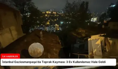 İstanbul Gaziosmanpaşa’da Toprak Kayması: 3 Ev Kullanılamaz Hale Geldi