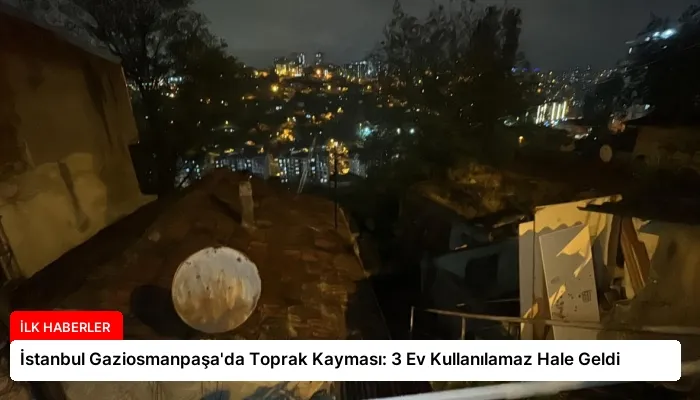 İstanbul Gaziosmanpaşa’da Toprak Kayması: 3 Ev Kullanılamaz Hale Geldi