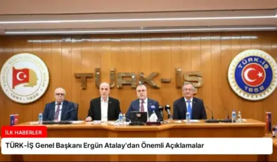 TÜRK-İŞ Genel Başkanı Ergün Atalay’dan Önemli Açıklamalar