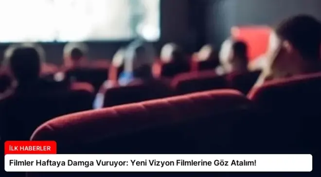 Filmler Haftaya Damga Vuruyor: Yeni Vizyon Filmlerine Göz Atalım!
