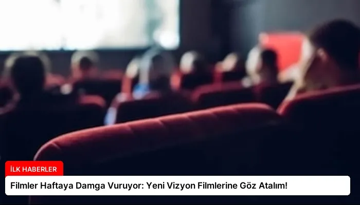 Filmler Haftaya Damga Vuruyor: Yeni Vizyon Filmlerine Göz Atalım!