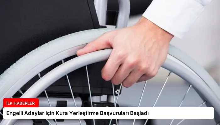 Engelli Adaylar için Kura Yerleştirme Başvuruları Başladı
