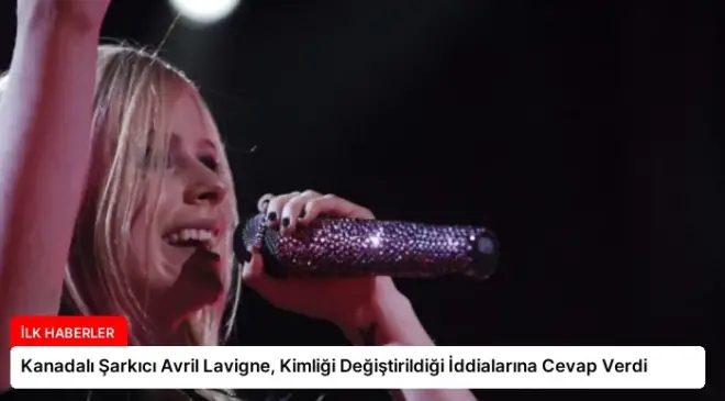 Kanadalı Şarkıcı Avril Lavigne, Kimliği Değiştirildiği İddialarına Cevap Verdi