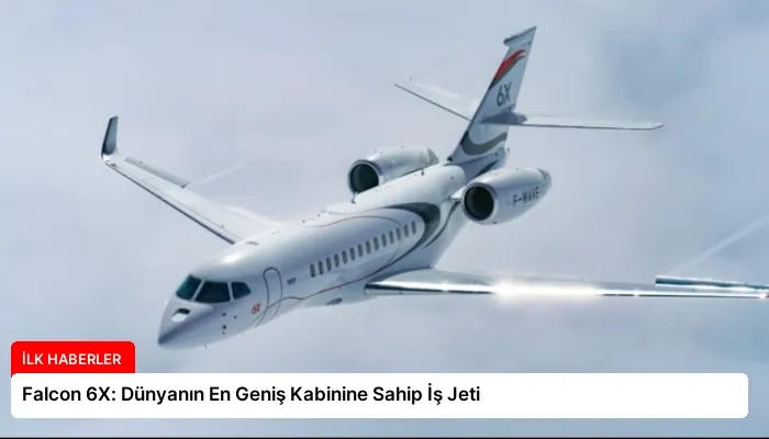 Falcon 6X: Dünyanın En Geniş Kabinine Sahip İş Jeti