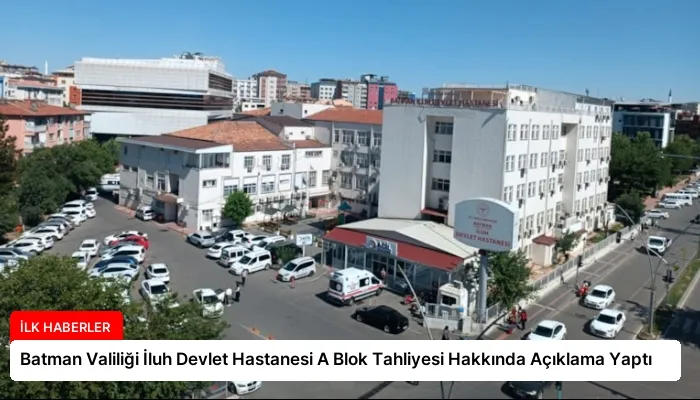Batman Valiliği İluh Devlet Hastanesi A Blok Tahliyesi Hakkında Açıklama Yaptı