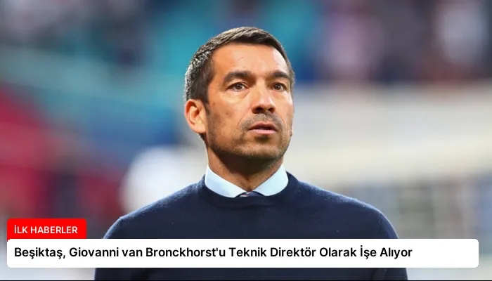Beşiktaş, Giovanni van Bronckhorst’u Teknik Direktör Olarak İşe Alıyor
