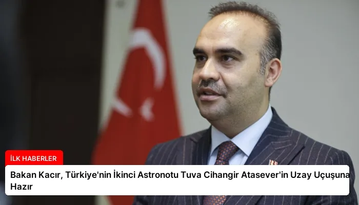 Bakan Kacır, Türkiye’nin İkinci Astronotu Tuva Cihangir Atasever’in Uzay Uçuşuna Hazır