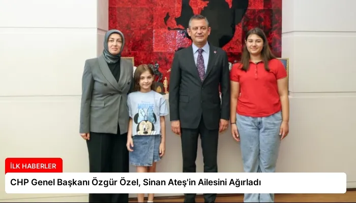CHP Genel Başkanı Özgür Özel, Sinan Ateş’in Ailesini Ağırladı