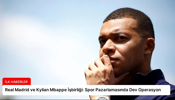 Real Madrid ve Kylian Mbappe İşbirliği: Spor Pazarlamasında Dev Operasyon
