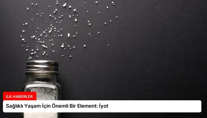 Sağlıklı Yaşam İçin Önemli Bir Element: İyot