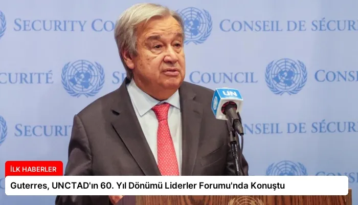 Guterres, UNCTAD’ın 60. Yıl Dönümü Liderler Forumu’nda Konuştu