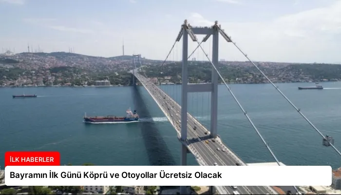 Bayramın İlk Günü Köprü ve Otoyollar Ücretsiz Olacak