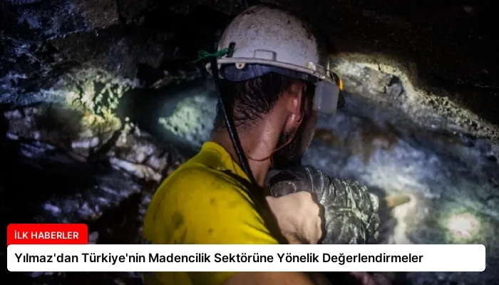 Yılmaz’dan Türkiye’nin Madencilik Sektörüne Yönelik Değerlendirmeler