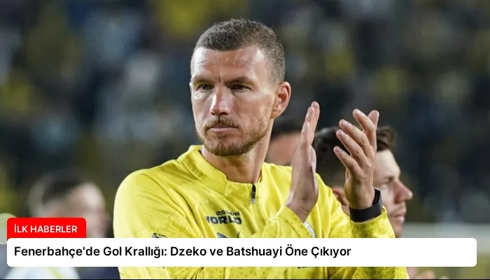 Fenerbahçe’de Gol Krallığı: Dzeko ve Batshuayi Öne Çıkıyor