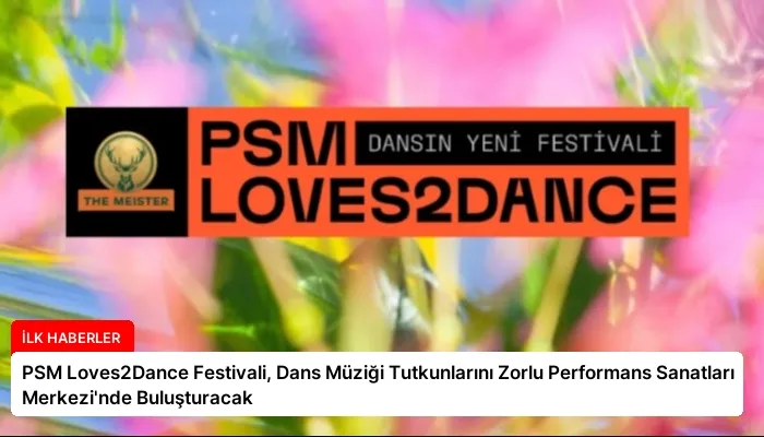 PSM Loves2Dance Festivali, Dans Müziği Tutkunlarını Zorlu Performans Sanatları Merkezi’nde Buluşturacak