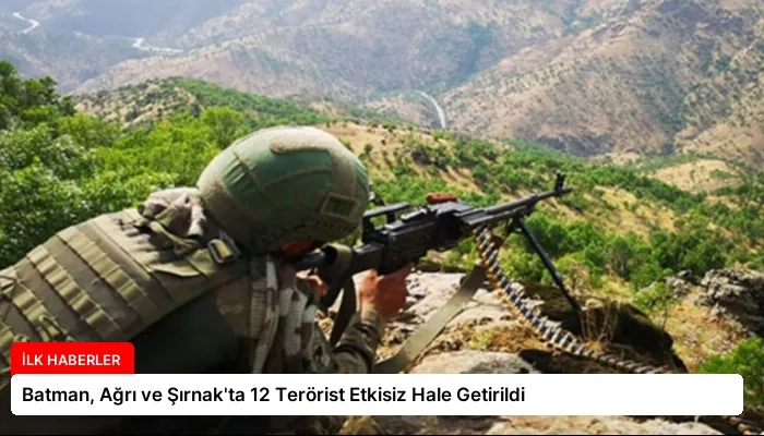 Batman, Ağrı ve Şırnak’ta 12 Terörist Etkisiz Hale Getirildi