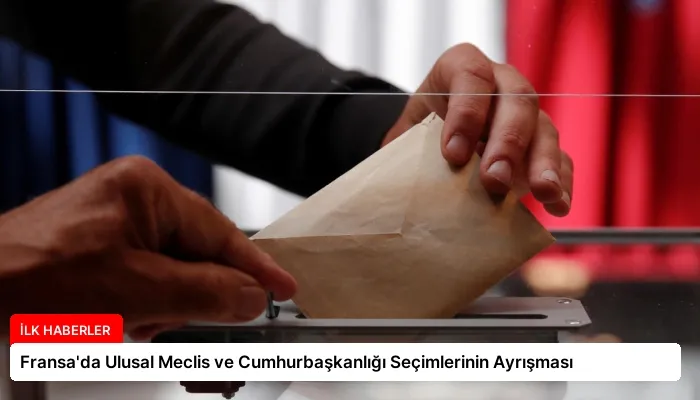 Fransa’da Ulusal Meclis ve Cumhurbaşkanlığı Seçimlerinin Ayrışması