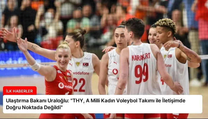 Ulaştırma Bakanı Uraloğlu: “THY, A Milli Kadın Voleybol Takımı ile İletişimde Doğru Noktada Değildi”