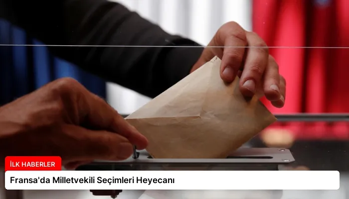 Fransa’da Milletvekili Seçimleri Heyecanı
