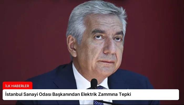 İstanbul Sanayi Odası Başkanından Elektrik Zammına Tepki