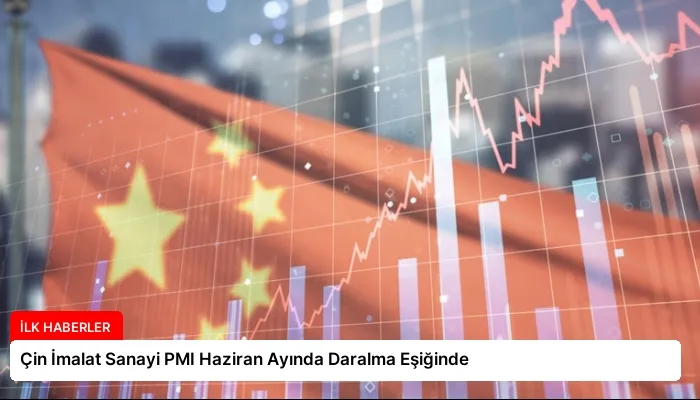 Çin İmalat Sanayi PMI Haziran Ayında Daralma Eşiğinde