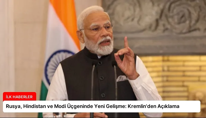 Rusya, Hindistan ve Modi Üçgeninde Yeni Gelişme: Kremlin’den Açıklama