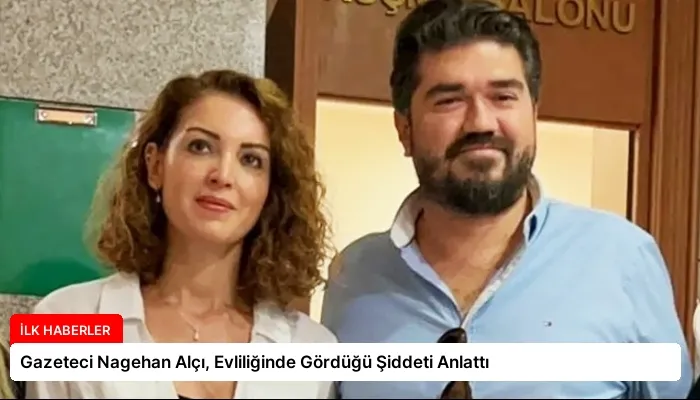 Gazeteci Nagehan Alçı, Evliliğinde Gördüğü Şiddeti Anlattı