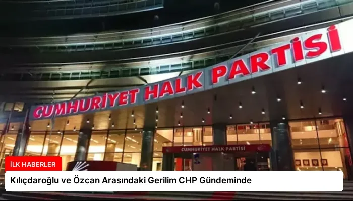 Kılıçdaroğlu ve Özcan Arasındaki Gerilim CHP Gündeminde