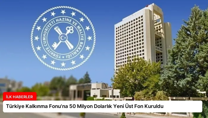 Türkiye Kalkınma Fonu’na 50 Milyon Dolarlık Yeni Üst Fon Kuruldu