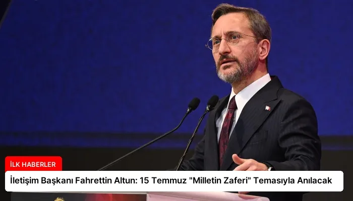 İletişim Başkanı Fahrettin Altun: 15 Temmuz “Milletin Zaferi” Temasıyla Anılacak