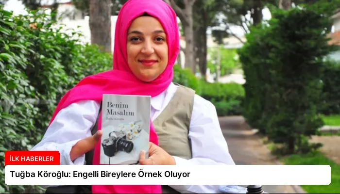 Tuğba Köroğlu: Engelli Bireylere Örnek Oluyor