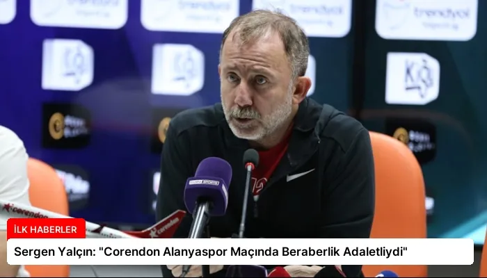 Sergen Yalçın: “Corendon Alanyaspor Maçında Beraberlik Adaletliydi”