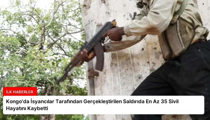 Kongo’da İsyancılar Tarafından Gerçekleştirilen Saldırıda En Az 35 Sivil Hayatını Kaybetti