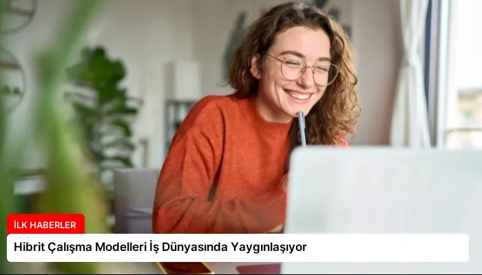 Hibrit Çalışma Modelleri İş Dünyasında Yaygınlaşıyor