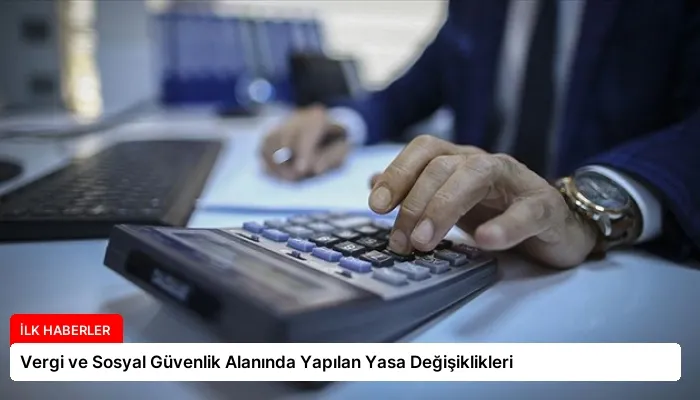 Vergi ve Sosyal Güvenlik Alanında Yapılan Yasa Değişiklikleri