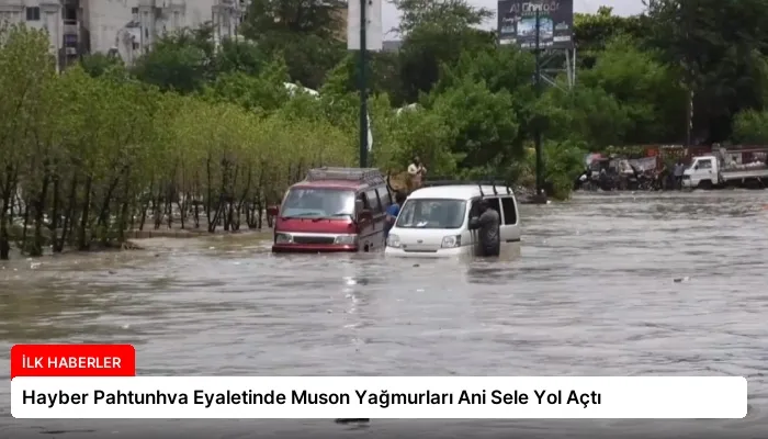 Hayber Pahtunhva Eyaletinde Muson Yağmurları Ani Sele Yol Açtı