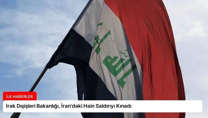 Irak Dışişleri Bakanlığı, İran’daki Hain Saldırıyı Kınadı